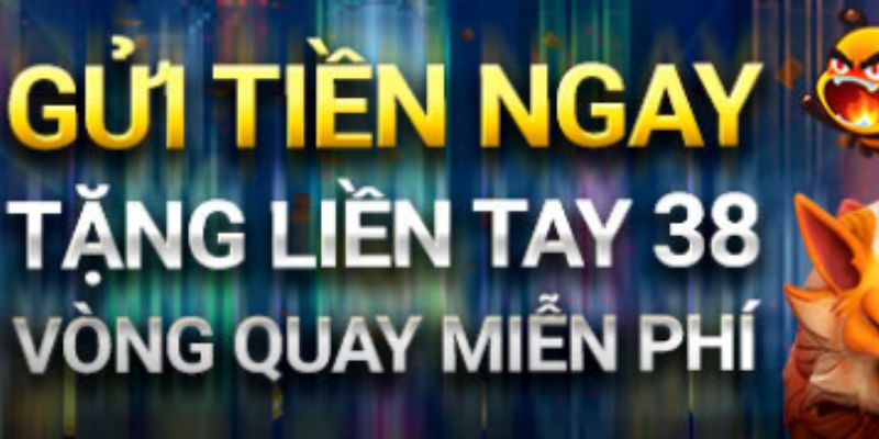 Gửi tiền liên tay nhận 38 vòng quay